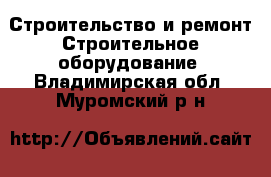 Строительство и ремонт Строительное оборудование. Владимирская обл.,Муромский р-н